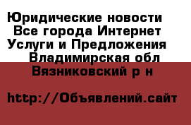 Atties “Юридические новости“ - Все города Интернет » Услуги и Предложения   . Владимирская обл.,Вязниковский р-н